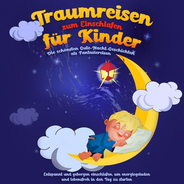 Bokomslag för Traumreisen zum Einschlafen für Kinder - Die schönsten Gute-Nacht-Geschichten als Fantasiereisen: Entspannt und geborgen einschlafen, um energiegeladen und lebensfroh in den Tag zu starten