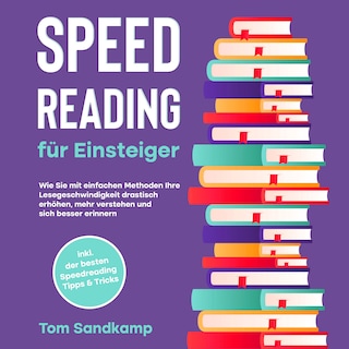Speed Reading für Einsteiger: Wie Sie mit einfachen Methoden Ihre Lesegeschwindigkeit drastisch erhöhen, mehr verstehen und sich besser erinnern - inkl. der besten Speedreading Tipps & Tricks als Hörbuch