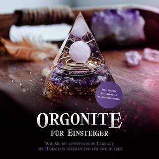 Orgonite für Einsteiger: Wie Sie die schöpferische Urkraft des Heilsteins wecken und für sich nutzen - inkl. Orgonit Meditationen & Erfahrungsberichten als Hörbuch