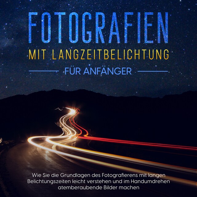 Boekomslag van Fotografien mit Langzeitbelichtung für Anfänger: Wie Sie die Grundlagen des Fotografierens mit langen Belichtungszeiten leicht verstehen und im Handumdrehen atemberaubende Bilder machen