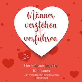 Männer verstehen & verführen - Der Männerratgeber für Frauen: Vom ersten Date bis zur glücklichen Partnerschaft - inkl. Sex- und Dating-Tipps als Hörbuch