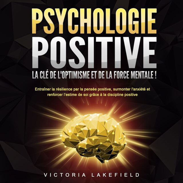 Bokomslag för PSYCHOLOGIE POSITIVE - La clé de l'optimisme et de la force mentale !: Entraîner la résilience par la pensée positive, surmonter l'anxiété et renforcer l'estime de soi grâce à la discipline positive