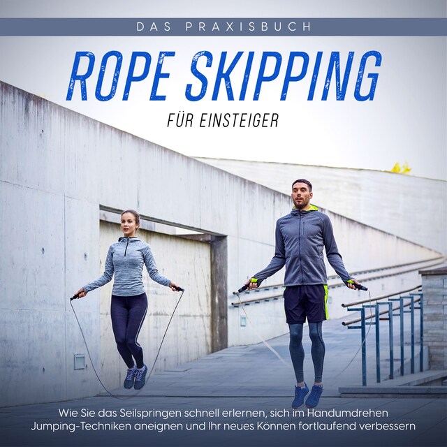 Book cover for Rope Skipping für Einsteiger - Das Praxisbuch: Wie Sie das Seilspringen schnell erlernen, sich im Handumdrehen Jumping-Techniken aneignen und Ihr neues Können fortlaufend verbessern