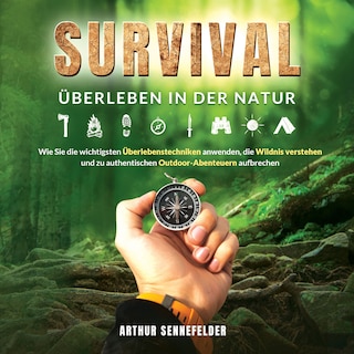 Survival – Überleben in der Natur: Wie Sie die wichtigsten Überlebenstechniken anwenden, die Wildnis verstehen und zu authentischen Outdoor-Abenteuern aufbrechen als Hörbuch