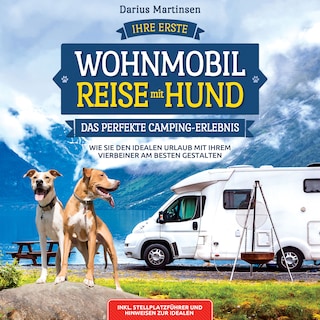 Ihre erste Wohnmobil-Reise mit Hund – Das perfekte Camping-Erlebnis: Wie Sie den idealen Urlaub mit Ihrem Vierbeiner am besten gestalten. Inkl. Stellplatzführer und Hinweisen zur idealen Ausrüstung als Hörbuch