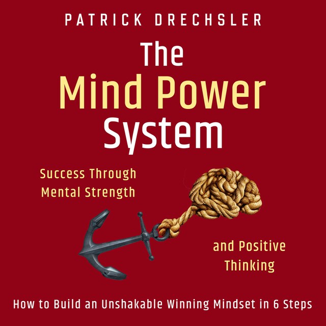 Portada de libro para The Mind Power System: Success Through Mental Strength and Positive Thinking. How to Build an Unshakable Winning Mindset in 6 Steps