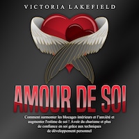 Amour de soi: Comment surmonter les blocages intérieurs et l'anxiété et augmenter l'estime de soi ! Avoir du charisme et plus de confiance en soi grâce aux techniques de développement personnel