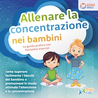 Allenare la concentrazione nei bambini - La guida pratica con fantastici esercizi: Come superare facilmente i blocchi del bambino e promuovere in modo ottimale l'attenzione e la concentrazione