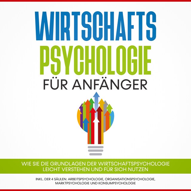 Buchcover für Wirtschaftspsychologie für Anfänger: Wie Sie die Grundlagen der Wirtschaftspsychologie leicht verstehen und für sich nutzen – inkl. der 4 Säulen: Arbeitspsychologie, Organisationspsychologie, Marktpsychologie und Konsumpsychologie