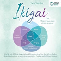 IKIGAI - Der Wegweiser zum Glücklichsein: Wie Sie mit Hilfe der japanischen Philosophie den Sinn des Lebens finden, Ihrer Bestimmung ab sofort folgen und Ihre Passion endlich leben können