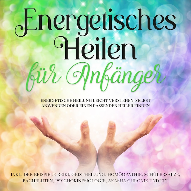 Kirjankansi teokselle Energetisches Heilen für Anfänger: Energetische Heilung leicht verstehen, selbst anwenden oder einen passenden Heiler finden -inkl. der Beispiele Reiki, Geistheilung, Homöopathie, Schüßlersalze, Bachblüten, Psychokinesiologie, Akasha Chronik und EFT