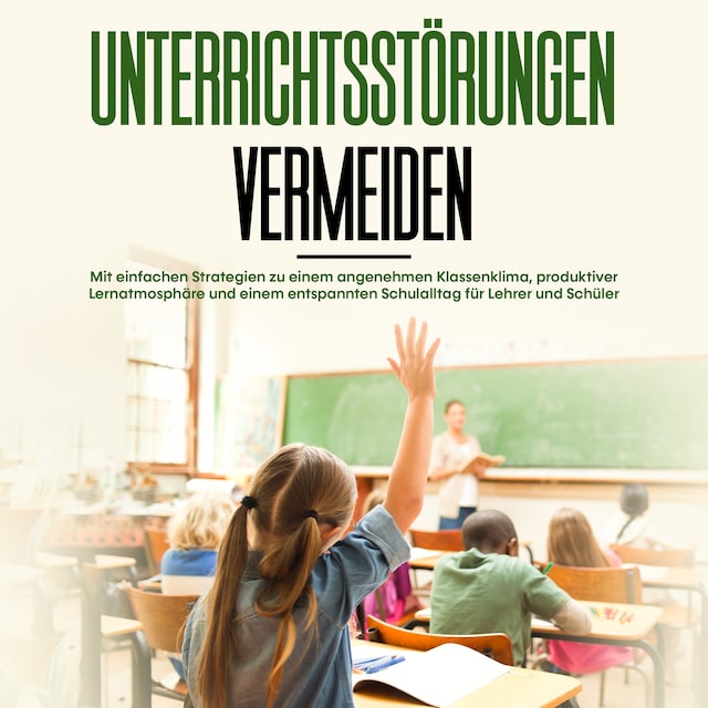 Book cover for Unterrichtsstörungen vermeiden: Mit einfachen Strategien zu einem angenehmen Klassenklima, produktiver Lernatmosphäre und einem entspannten Schulalltag für Lehrer und Schüler