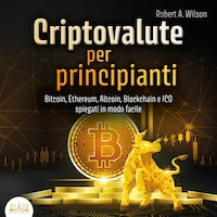 Criptovalute per principianti: Bitcoin, Ethereum, Altcoins, Blockchain e ICOs spiegati in modo facile