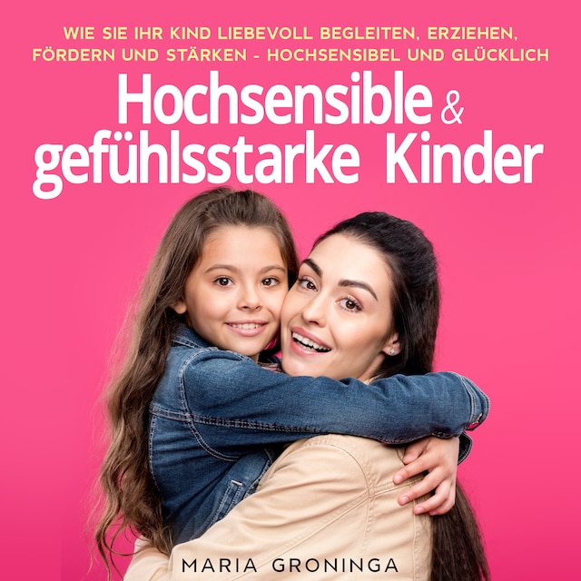 Bokomslag för Hochsensible & gefühlsstarke Kinder: Wie Sie Ihr Kind liebevoll begleiten, erziehen, fördern und stärken - Hochsensibel und glücklich