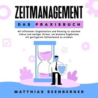 Zeitmanagement - Das Praxisbuch: Mit effizienter Organisation und Planung zu starkem Fokus und weniger Stress, um bessere Ergebnisse mit geringerem Zeitaufwand zu erzielen als Hörbuch