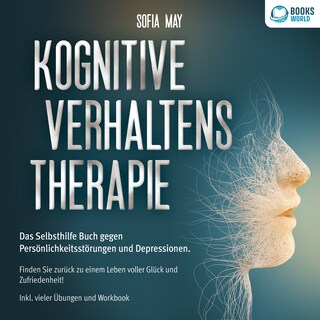Kognitive Verhaltenstherapie: Das Selbsthilfe Buch gegen Persönlichkeitsstörungen und Depressionen. Finden Sie zurück zu einem Leben voller Glück und Zufriedenheit! Inkl. vieler Übungen und Workbook als Hörbuch