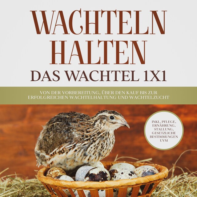 Book cover for Wachteln halten - Das Wachtel 1x1: Von der Vorbereitung, über den Kauf bis zur erfolgreichen Wachtelhaltung und Wachtelzucht - inkl. Pflege, Ernährung, Stallung, gesetzliche Bestimmungen uvm.