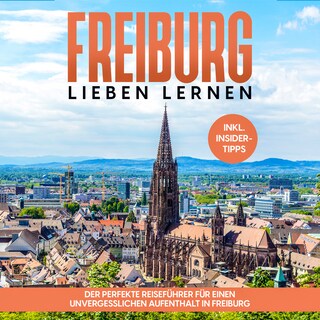 Freiburg lieben lernen: Der perfekte Reiseführer für einen unvergesslichen Aufenthalt in Freiburg - inkl. Insider-Tipps und Tipps zum Geldsparen als Hörbuch
