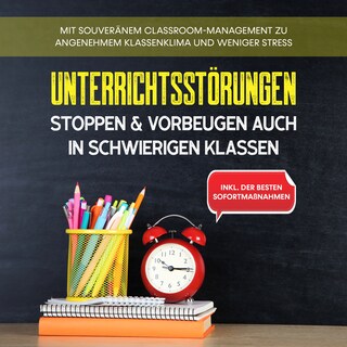 Unterrichtsstörungen stoppen & vorbeugen auch in schwierigen Klassen: Mit souveränem Classroom-Managment zu angenehmem Klassenklima und weniger Stress - inkl. der besten Sofortmaßnahmen als Hörbuch