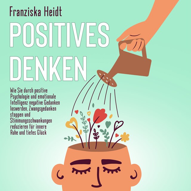 Couverture de livre pour Positives Denken: Wie Sie durch positive Psychologie und emotionale Intelligenz negative Gedanken loswerden, Zwangsgedanken stoppen und Stimmungsschwankungen reduzieren für innere Ruhe und tiefes Glück