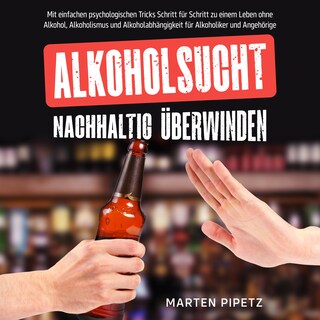 Alkoholsucht nachhaltig überwinden: Mit einfachen psychologischen Tricks Schritt für Schritt zu einem Leben ohne Alkohol, Alkoholismus und Alkoholabhängigkeit für Alkoholiker und Angehörige als Hörbuch