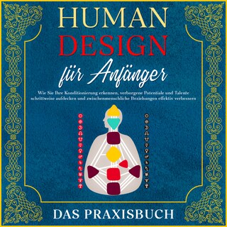 Human Design für Anfänger - Das Praxisbuch: Wie Sie Ihre Konditionierung erkennen, verborgene Potentiale und Talente schrittweise aufdecken und zwischenmenschliche Beziehungen effektiv verbessern als Hörbuch