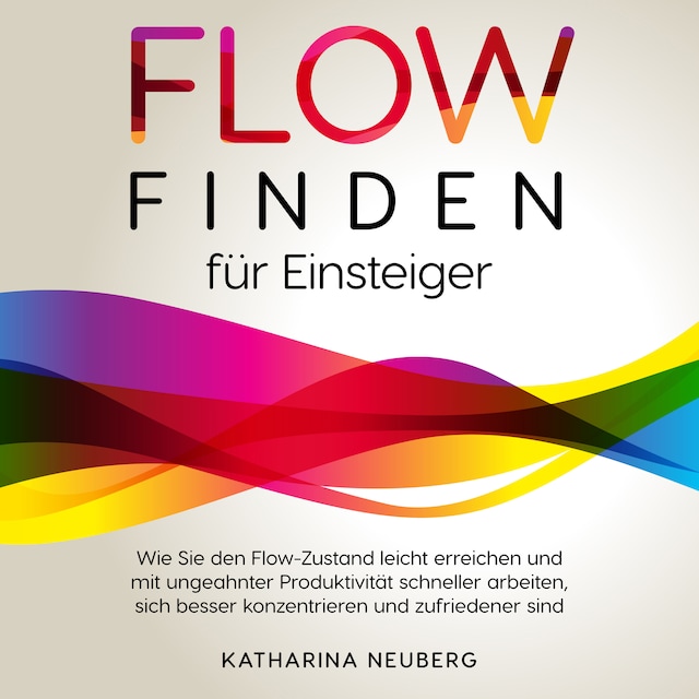Book cover for Flow finden für Einsteiger: Wie Sie den Flow-Zustand leicht erreichen und mit ungeahnter Produktivität schneller arbeiten, sich besser konzentrieren und zufriedener sind