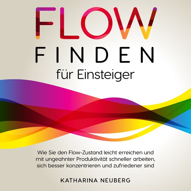 Boekomslag van Flow finden für Einsteiger: Wie Sie den Flow-Zustand leicht erreichen und mit ungeahnter Produktivität schneller arbeiten, sich besser konzentrieren und zufriedener sind