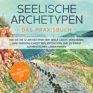 Seelische Archetypen - Das Praxisbuch: Wie Sie die 12 Archetypen der Seele leicht verstehen, Ihre Persönlichkeit neu entdecken und zu einem authentischen Leben finden | inkl. Persönlichkeitstest als Hörbuch