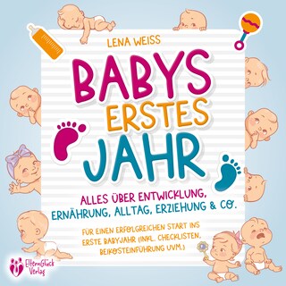 Babys erstes Jahr - Der große Baby Ratgeber: Alles über Entwicklung, Ernährung, Alltag, Erziehung & Co. - Für einen erfolgreichen Start ins erste Babyjahr (inkl. Checklisten, Beikosteinführung uvm.) als Hörbuch