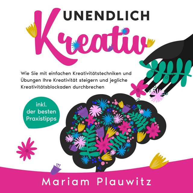 Kirjankansi teokselle Unendlich kreativ: Wie Sie mit einfachen Kreativitätstechniken und Übungen Ihre Kreativität steigern und jegliche Kreativitätsblockaden durchbrechen - inkl. der besten Praxistipps