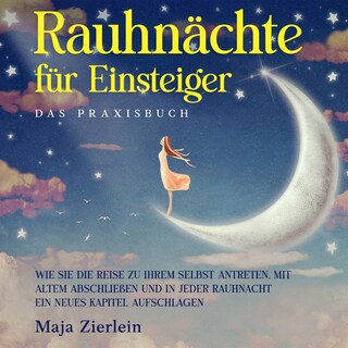 Rauhnächte für Einsteiger - Das Praxisbuch: Wie Sie die Reise zu Ihrem Selbst antreten, mit Altem abschließen und in jeder Rauhnacht ein neues Kapitel aufschlagen als Hörbuch