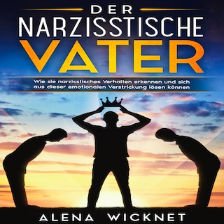 Der narzisstische Vater: Wie sie narzisstisches Verhalten erkennen und sich aus dieser emotionalen Verstricken lösen können als Hörbuch