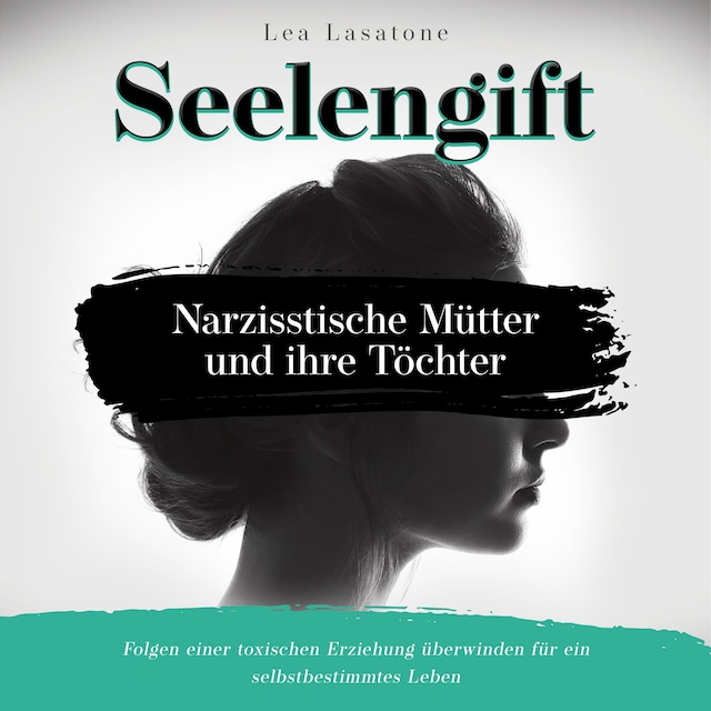 Seelengift Narzisstische Mütter und ihre Töchter: Folgen einer toxischen Erziehung überwinden für ein selbstbestimmtes Leben