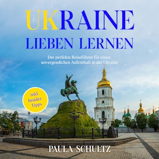 Ukraine lieben lernen: Der perfekte Reiseführer für einen unvergesslichen Aufenthalt in der Ukraine - inkl. Insider-Tipps als Hörbuch