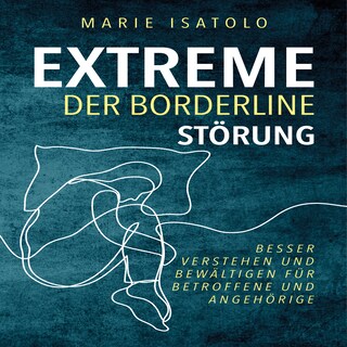 Extreme der Borderlinestörung: Besser verstehen und bewältigen für Betroffene und Angehörige als Hörbuch