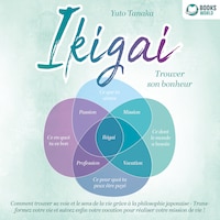 IKIGAI – Trouver son bonheur: Comment trouver sa voie et le sens de la vie grâce à la philosophie japonaise - Transformez votre vie et suivez enfin votre vocation pour réaliser votre mission de vie
