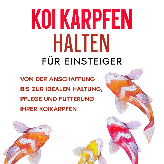 Book cover for Koi Karpfen halten für Einsteiger: Von der Anschaffung bis zur idealen Haltung, Pflege und Fütterung Ihrer Koikarpfen