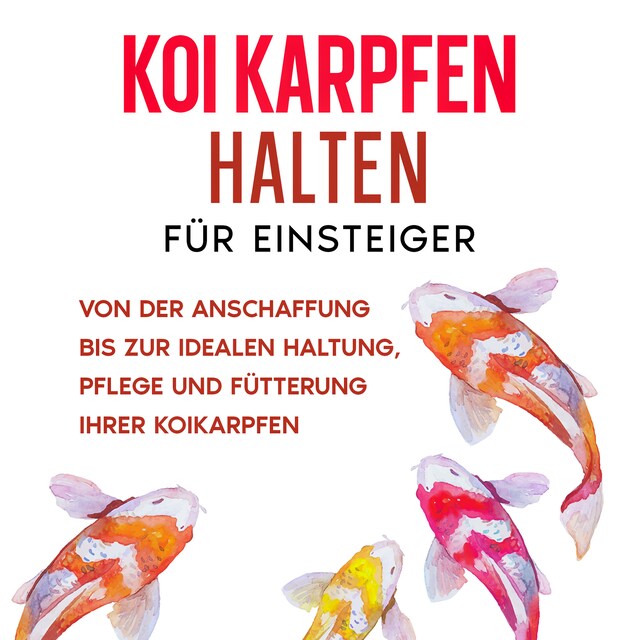 Okładka książki dla Koi Karpfen halten für Einsteiger: Von der Anschaffung bis zur idealen Haltung, Pflege und Fütterung Ihrer Koikarpfen