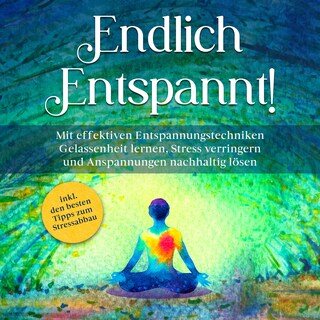Endlich entspannt!: Mit effektiven Entspannungstechniken Gelassenheit lernen, Stress verringern und Anspannungen nachhaltig lösen - inkl. den besten Tipps zum Stressabbau als Hörbuch