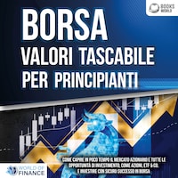 BORSA VALORI TASCABILE PER PRINCIPIANTI: Come capire in poco tempo il mercato azionario e tutte le opportunità di investimento, come Azioni, ETF & Co. e investire con sicuro successo in Borsa