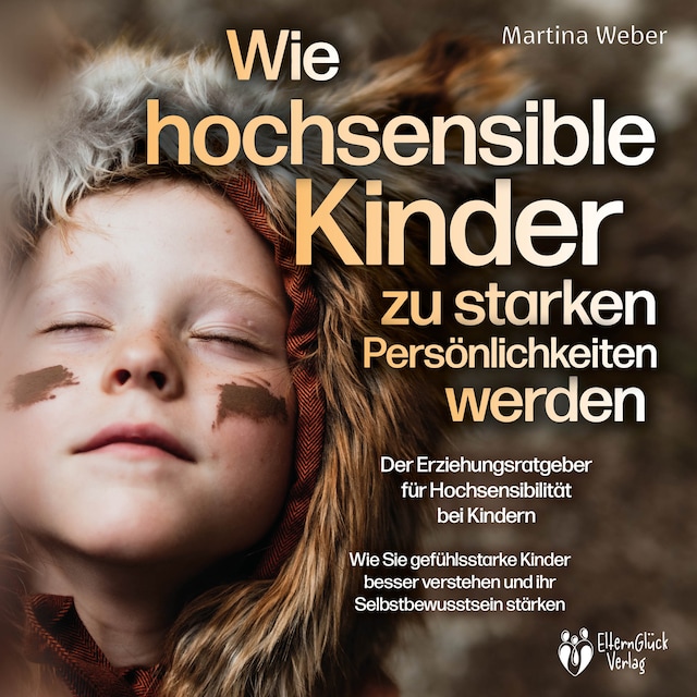 Copertina del libro per Wie hochsensible Kinder zu starken Persönlichkeiten werden - Der Erziehungsratgeber für Hochsensibilität bei Kindern: Wie Sie gefühlsstarke Kinder besser verstehen und ihr Selbstbewusstsein stärken