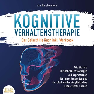 KOGNITIVE VERHALTENSTHERAPIE - Das Selbsthilfe Buch inkl. Workbook: Wie Sie Ihre Persönlichkeitsstörungen und Depressionen für immer loswerden und ab sofort wieder ein glückliches Leben führen können als Hörbuch