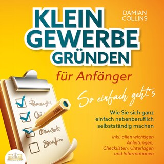 KLEINGEWERBE GRÜNDEN für Anfänger - So einfach geht's: Wie Sie sich ganz einfach nebenberuflich selbstständig machen - inkl. allen wichtigen Anleitungen, Checklisten, Unterlagen und Informationen als Hörbuch