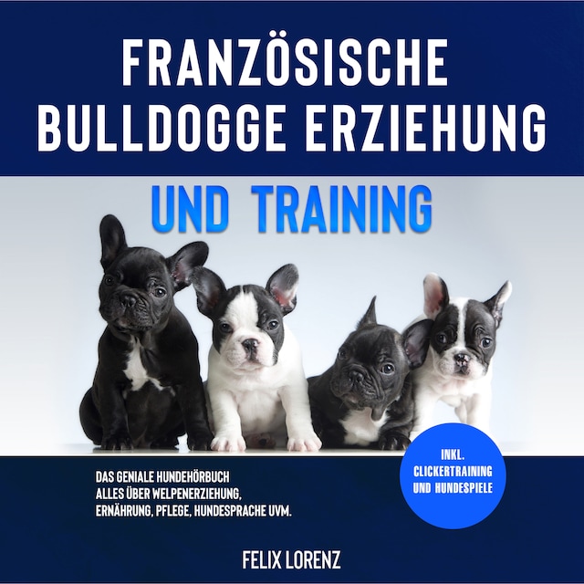 Book cover for Französische Bulldogge Erziehung und Training: Das geniale Hundebuch - Alles über Welpenerziehung, Ernährung, Pflege, Hundesprache uvm. - inkl. Clickertraining und Hundespiele