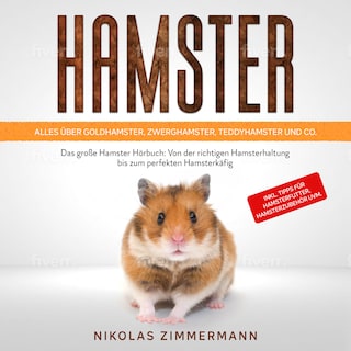 HAMSTER - Alles über Goldhamster, Zwerghamster, Teddyhamster und Co.: Das große Hamster Buch: Von der richtigen Hamsterhaltung bis zum perfekten Hamsterkäfig + Tipps für Hamsterfutter, Hamsterzubehör als Hörbuch