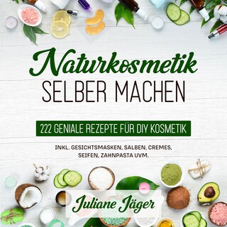 Naturkosmetik selber machen: 222 geniale Rezepte für DIY Kosmetik inkl. Gesichtsmasken, Salben, Cremes, Seifen, Zahnpasta uvm. als Hörbuch
