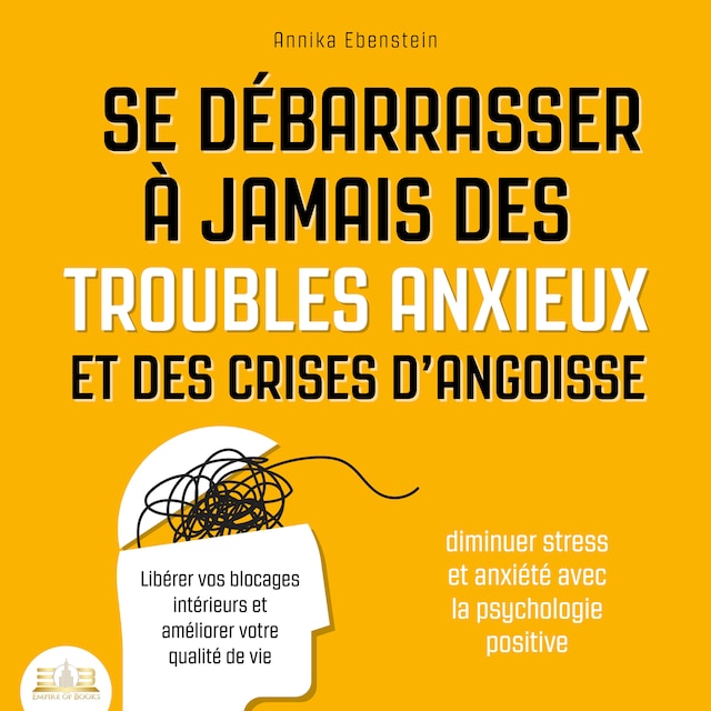 Bokomslag för Se débarrasser à jamais des troubles anxieux et des crises d'angoisse - Diminuer stress et anxiété avec la psychologie positive: Libérer vos blocages intérieurs et améliorer votre qualité de vie