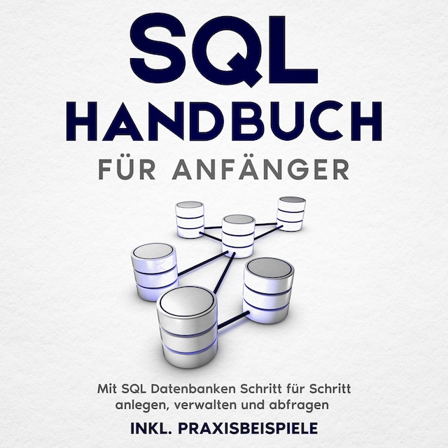 Book cover for SQL Handbuch für Anfänger: Mit SQL Datenbanken Schritt für Schritt anlegen, verwalten und abfragen – inkl. Praxisbeispiele