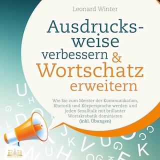 Ausdrucksweise verbessern & Wortschatz erweitern: Wie Sie zum Meister der Kommunikation, Rhetorik und Körpersprache werden und jeden Smalltalk mit brillanter Wortakrobatik dominieren (inkl. Übungen) als Hörbuch